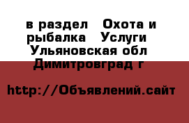  в раздел : Охота и рыбалка » Услуги . Ульяновская обл.,Димитровград г.